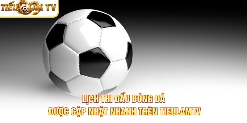 Lịch thi đấu bóng đá hôm nay được cập nhật trên Tieulamtv